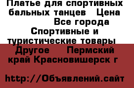 Платье для спортивных- бальных танцев › Цена ­ 20 000 - Все города Спортивные и туристические товары » Другое   . Пермский край,Красновишерск г.